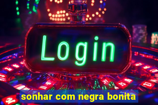sonhar com negra bonita